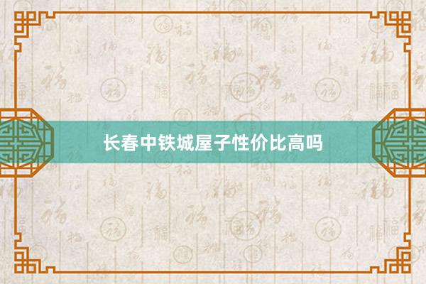 长春中铁城屋子性价比高吗